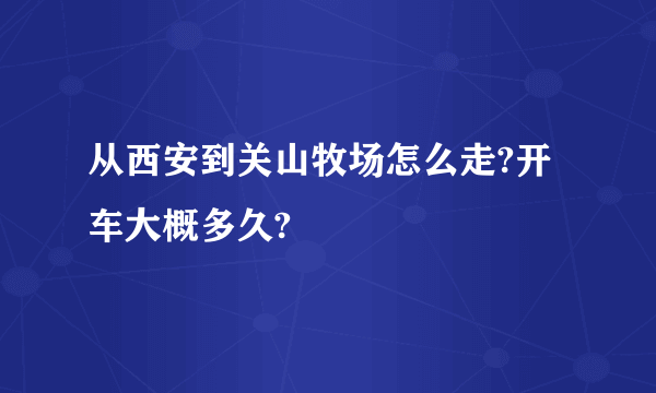 从西安到关山牧场怎么走?开车大概多久?