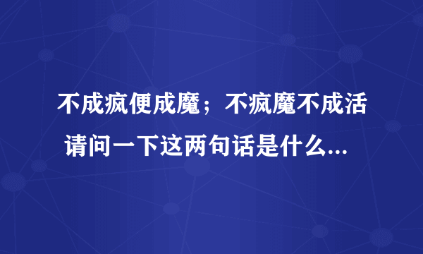 不成疯便成魔；不疯魔不成活 请问一下这两句话是什么意思？尤其是疯在句中作何解释？