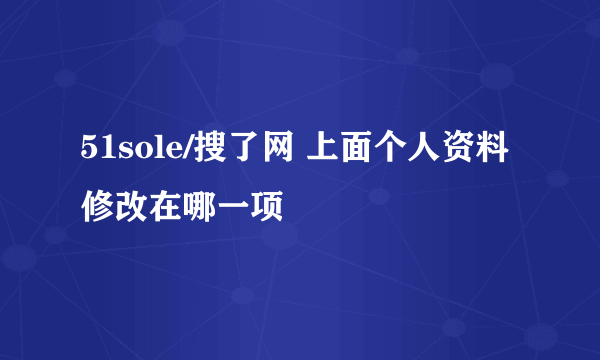 51sole/搜了网 上面个人资料修改在哪一项