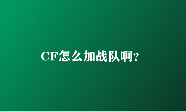 CF怎么加战队啊？