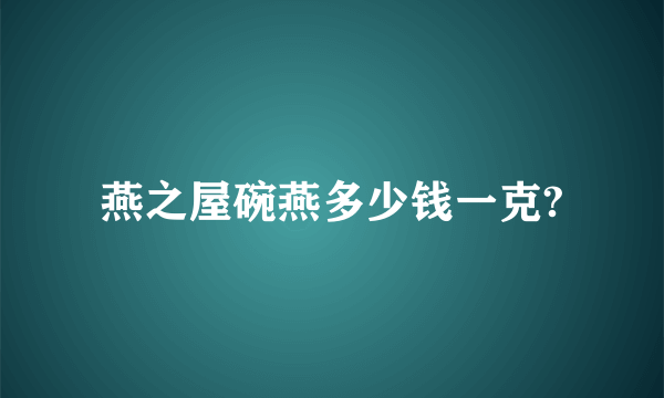 燕之屋碗燕多少钱一克?