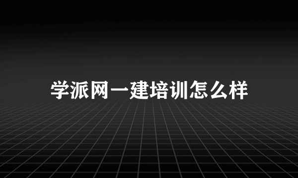 学派网一建培训怎么样