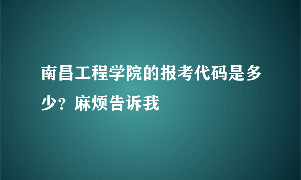 南昌工程学院的报考代码是多少？麻烦告诉我