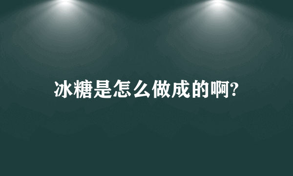 冰糖是怎么做成的啊?