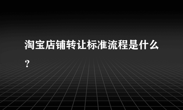 淘宝店铺转让标准流程是什么？