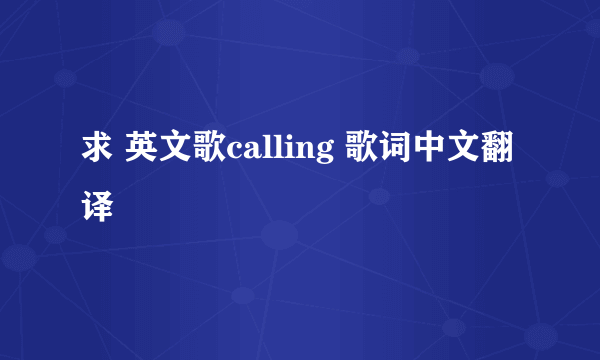 求 英文歌calling 歌词中文翻译