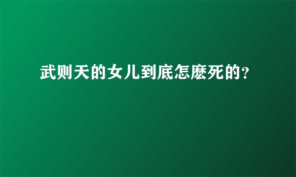 武则天的女儿到底怎麽死的？