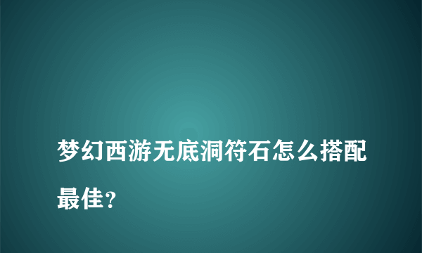 
梦幻西游无底洞符石怎么搭配最佳？

