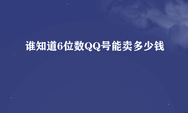 谁知道6位数QQ号能卖多少钱