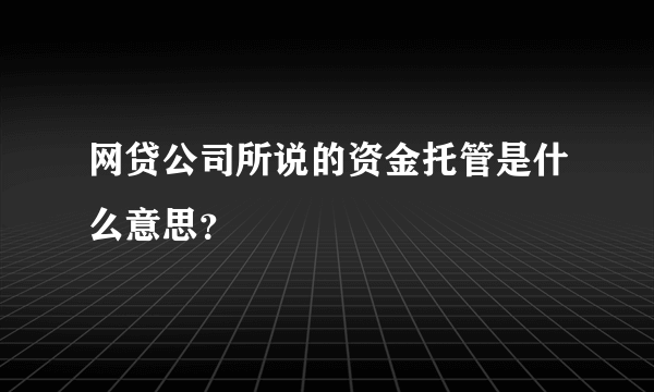 网贷公司所说的资金托管是什么意思？