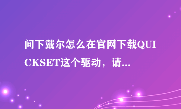 问下戴尔怎么在官网下载QUICKSET这个驱动，请讲的详细点！