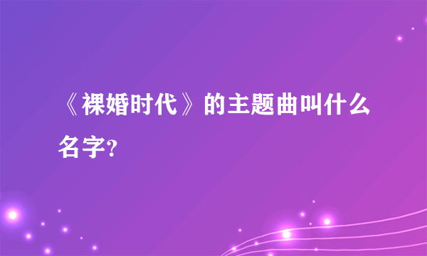 《裸婚时代》的主题曲叫什么名字？