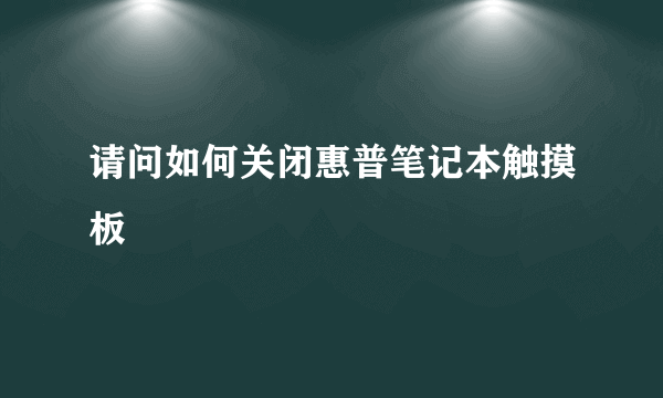 请问如何关闭惠普笔记本触摸板