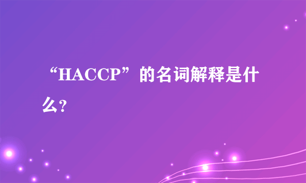 “HACCP”的名词解释是什么？