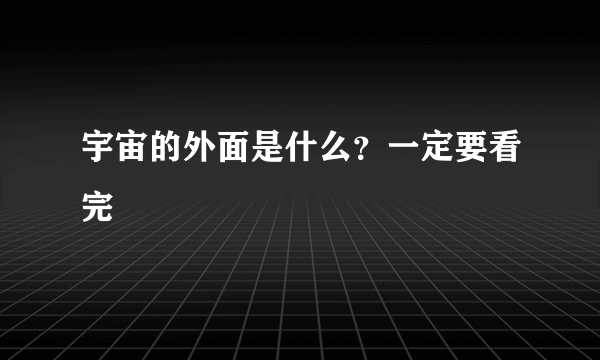 宇宙的外面是什么？一定要看完