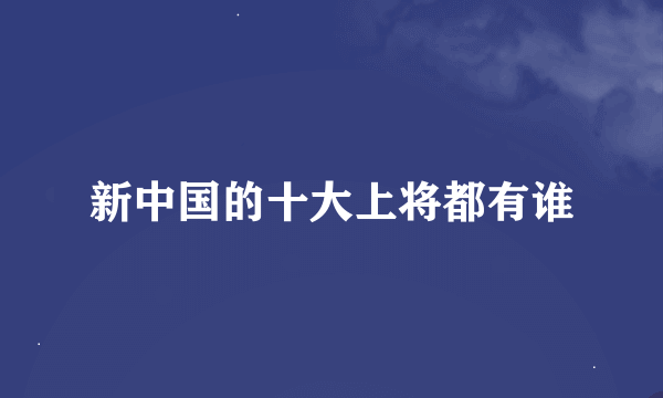 新中国的十大上将都有谁