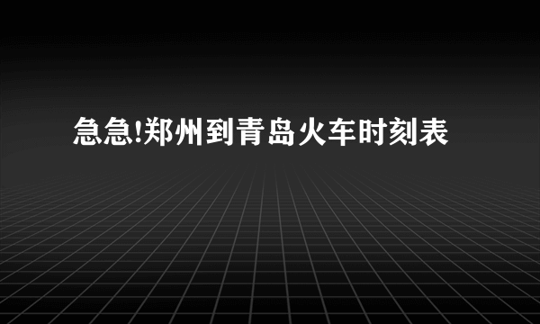 急急!郑州到青岛火车时刻表