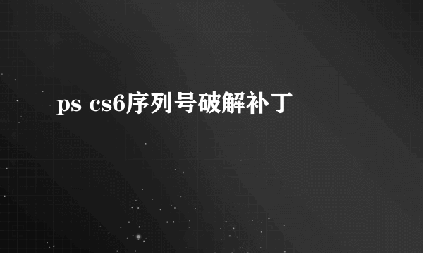 ps cs6序列号破解补丁