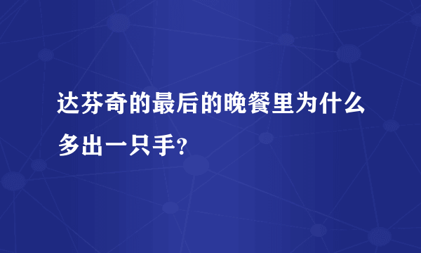 达芬奇的最后的晚餐里为什么多出一只手？