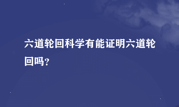 六道轮回科学有能证明六道轮回吗？