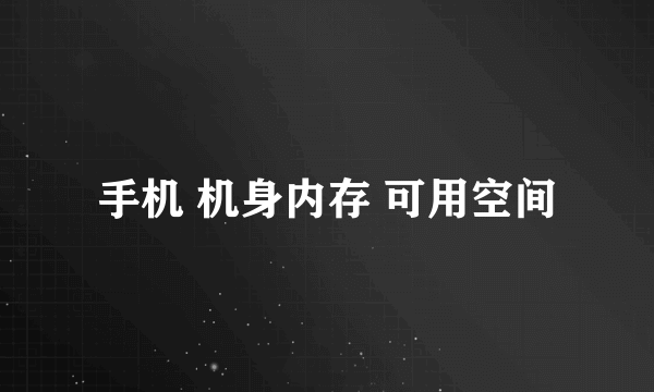 手机 机身内存 可用空间