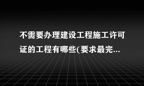 不需要办理建设工程施工许可证的工程有哪些(要求最完善的答案)？