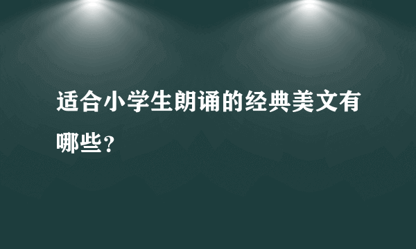 适合小学生朗诵的经典美文有哪些？