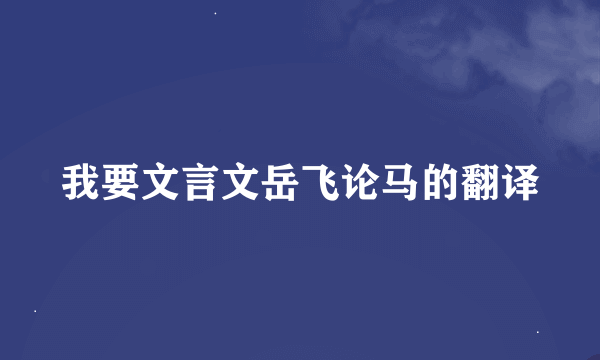 我要文言文岳飞论马的翻译