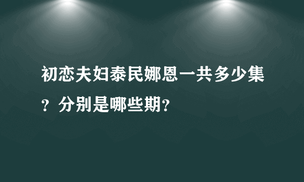 初恋夫妇泰民娜恩一共多少集？分别是哪些期？