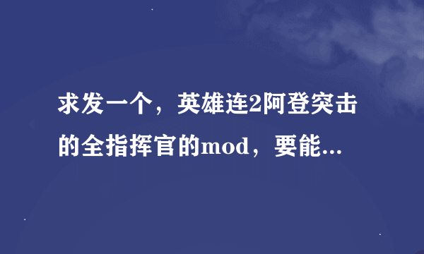 求发一个，英雄连2阿登突击的全指挥官的mod，要能用的，对应版本是游民的免安中硬的。 q843968886