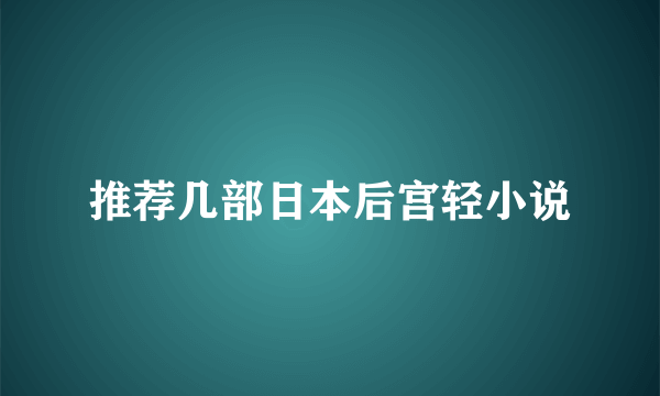 推荐几部日本后宫轻小说