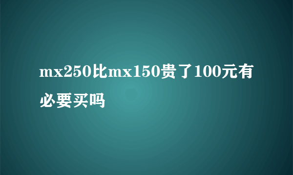 mx250比mx150贵了100元有必要买吗