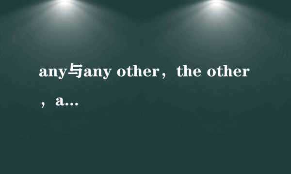 any与any other，the other，another，the others，others，other区别