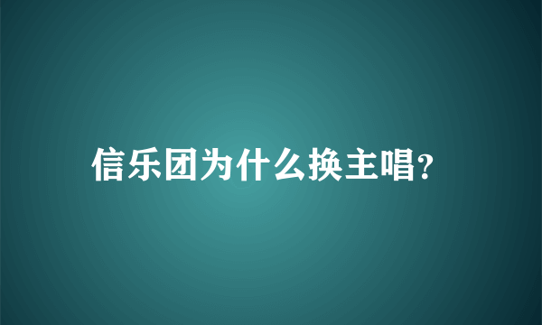 信乐团为什么换主唱？