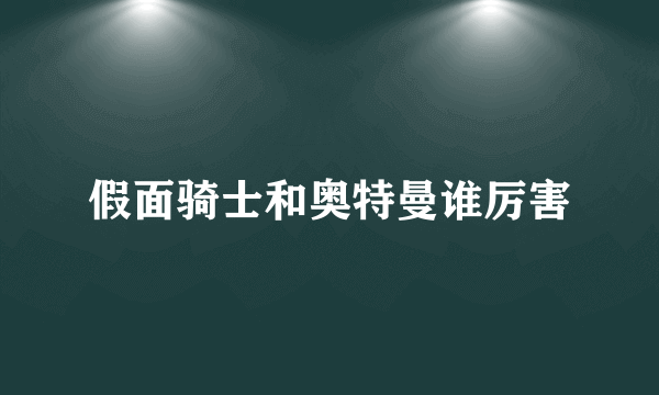 假面骑士和奥特曼谁厉害