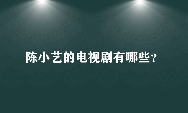 陈小艺的电视剧有哪些？