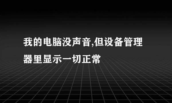 我的电脑没声音,但设备管理器里显示一切正常