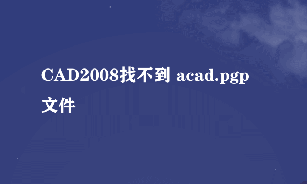 CAD2008找不到 acad.pgp 文件