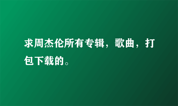 求周杰伦所有专辑，歌曲，打包下载的。