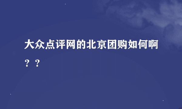 大众点评网的北京团购如何啊？？