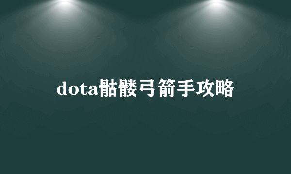 dota骷髅弓箭手攻略