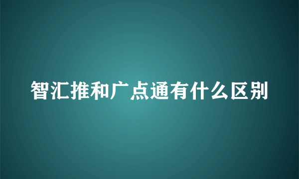 智汇推和广点通有什么区别