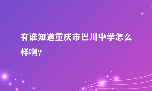 有谁知道重庆市巴川中学怎么样啊？