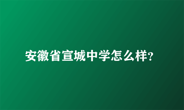 安徽省宣城中学怎么样？