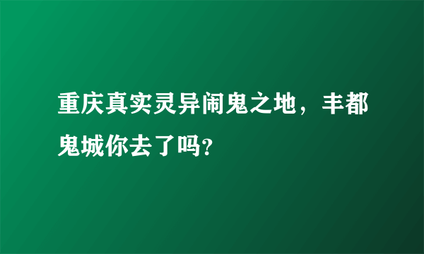 重庆真实灵异闹鬼之地，丰都鬼城你去了吗？