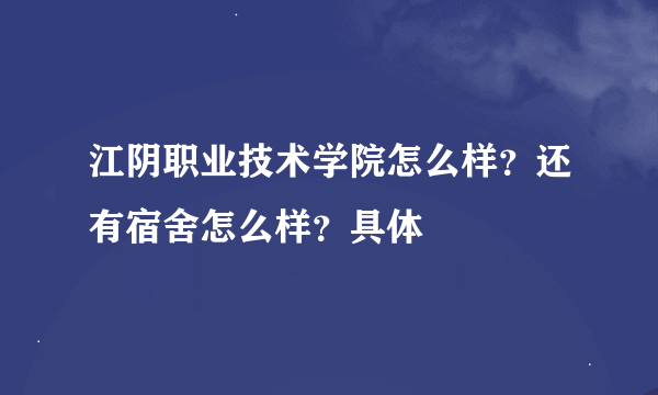 江阴职业技术学院怎么样？还有宿舍怎么样？具体