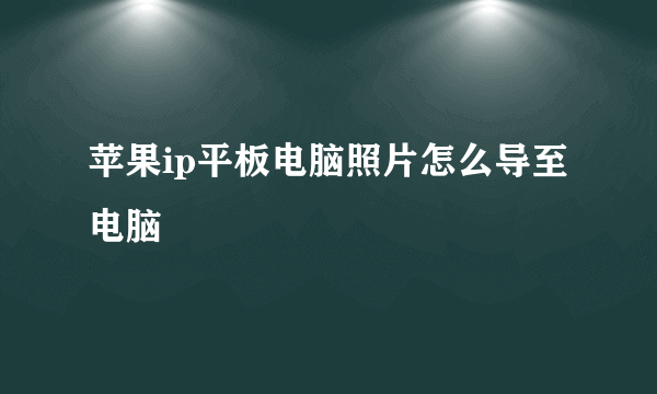 苹果ip平板电脑照片怎么导至电脑