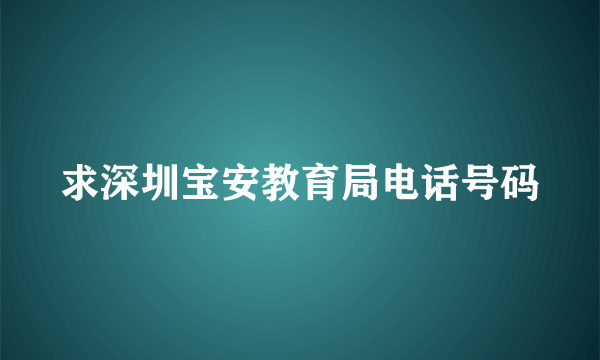 求深圳宝安教育局电话号码