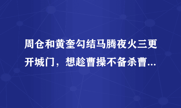 周仓和黄奎勾结马腾夜火三更开城门，想趁曹操不备杀曹操，因黄奎怕死把事实告诉了荀彧，荀彧才告知曹操，