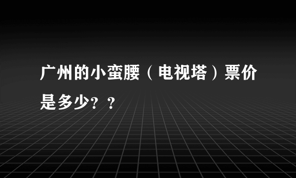 广州的小蛮腰（电视塔）票价是多少？？